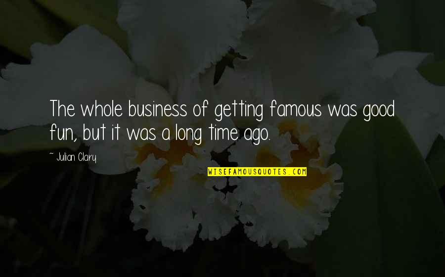 Business And Fun Quotes By Julian Clary: The whole business of getting famous was good