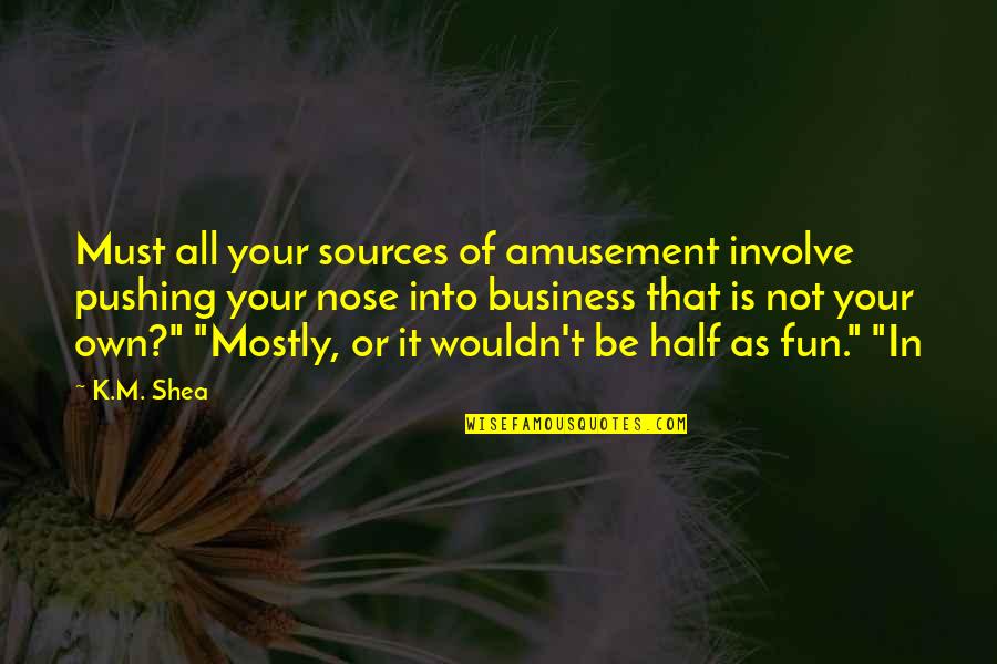Business And Fun Quotes By K.M. Shea: Must all your sources of amusement involve pushing