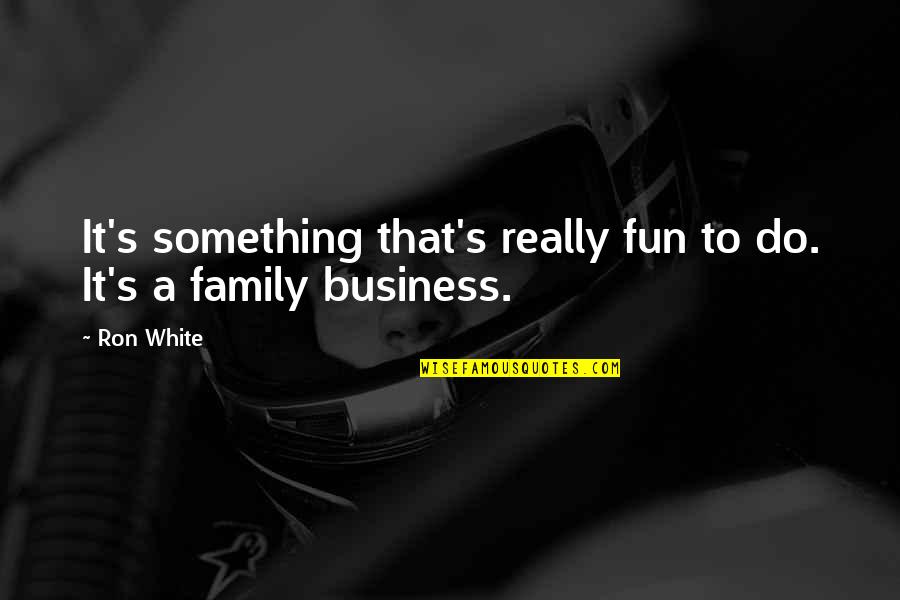 Business And Fun Quotes By Ron White: It's something that's really fun to do. It's