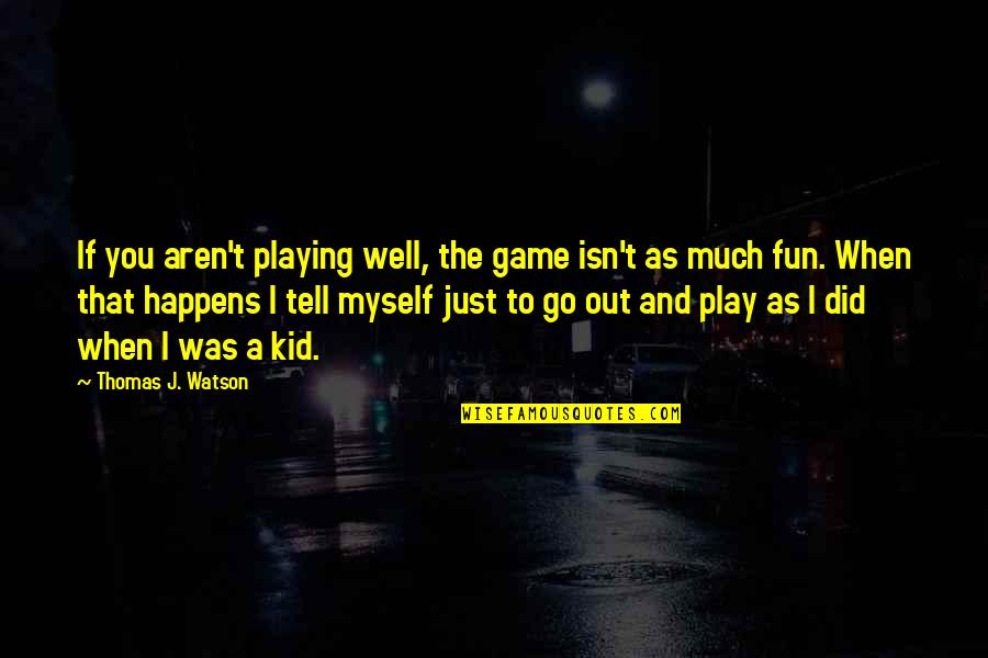 Business And Fun Quotes By Thomas J. Watson: If you aren't playing well, the game isn't