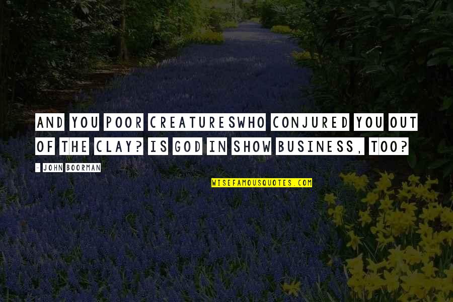 Business And God Quotes By John Boorman: And you poor creatureswho conjured you out of