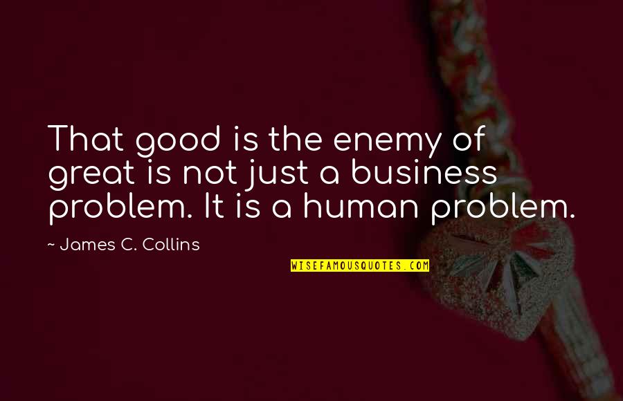Business And Humans Quotes By James C. Collins: That good is the enemy of great is Business And Humans Quotes By James C. Collins: That good is the enemy of great is