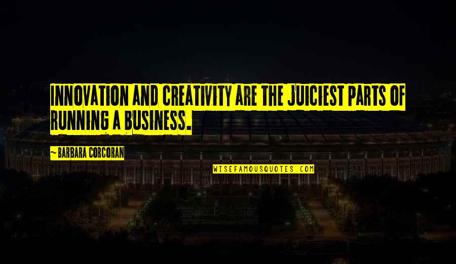 Business And Innovation Quotes By Barbara Corcoran: Innovation and creativity are the juiciest parts of