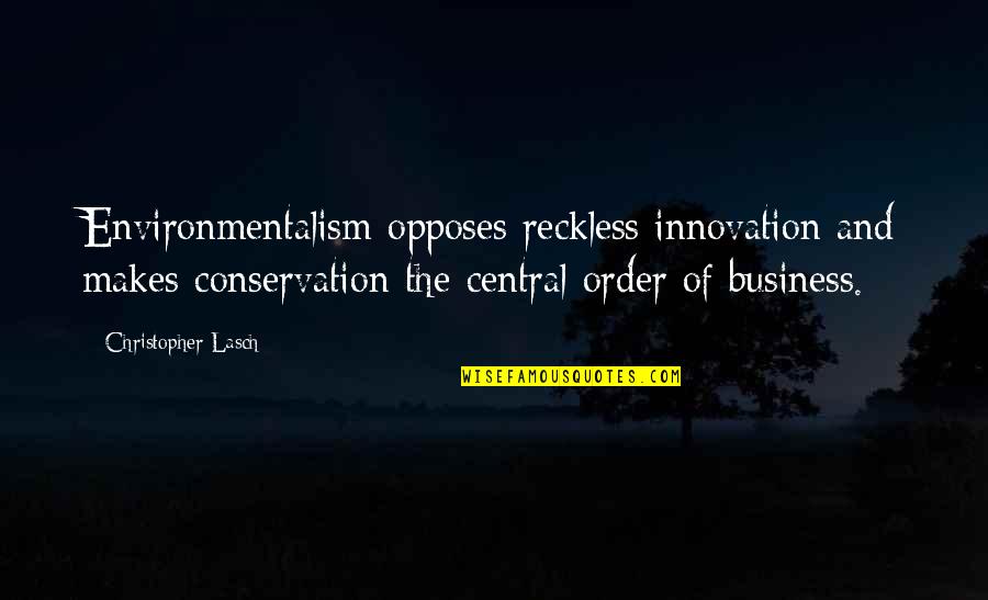 Business And Innovation Quotes By Christopher Lasch: Environmentalism opposes reckless innovation and makes conservation the