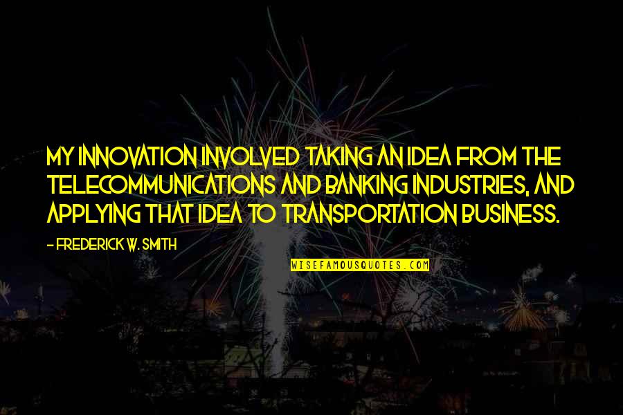 Business And Innovation Quotes By Frederick W. Smith: My innovation involved taking an idea from the