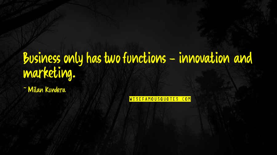 Business And Innovation Quotes By Milan Kundera: Business only has two functions - innovation and