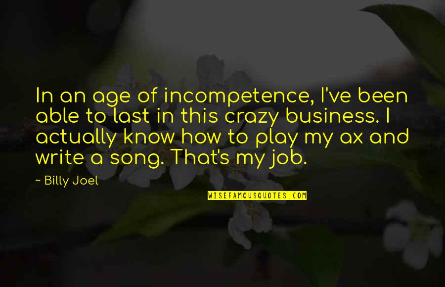 Business And Job Quotes By Billy Joel: In an age of incompetence, I've been able Business And Job Quotes By Billy Joel: In an age of incompetence, I've been able