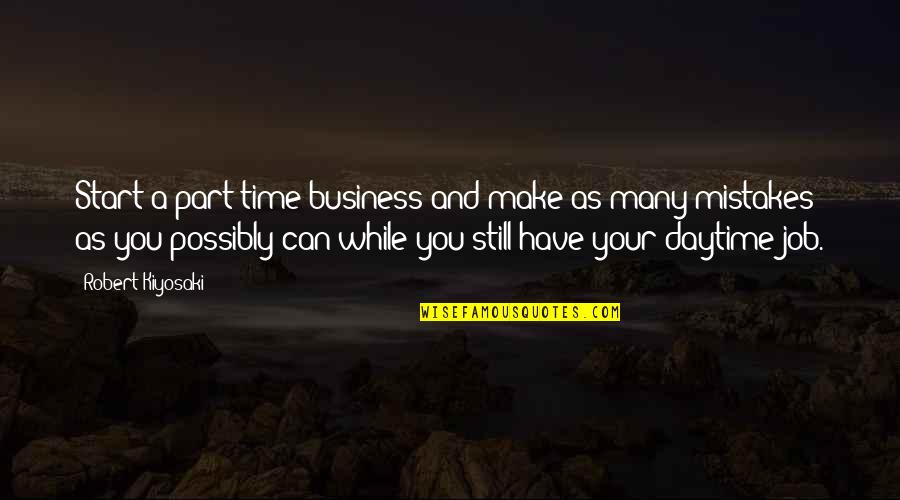 Business And Job Quotes By Robert Kiyosaki: Start a part-time business and make as many Business And Job Quotes By Robert Kiyosaki: Start a part-time business and make as many
