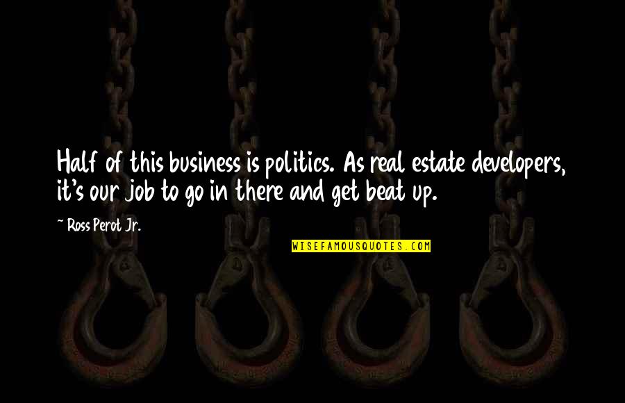 Business And Job Quotes By Ross Perot Jr.: Half of this business is politics. As real Business And Job Quotes By Ross Perot Jr.: Half of this business is politics. As real