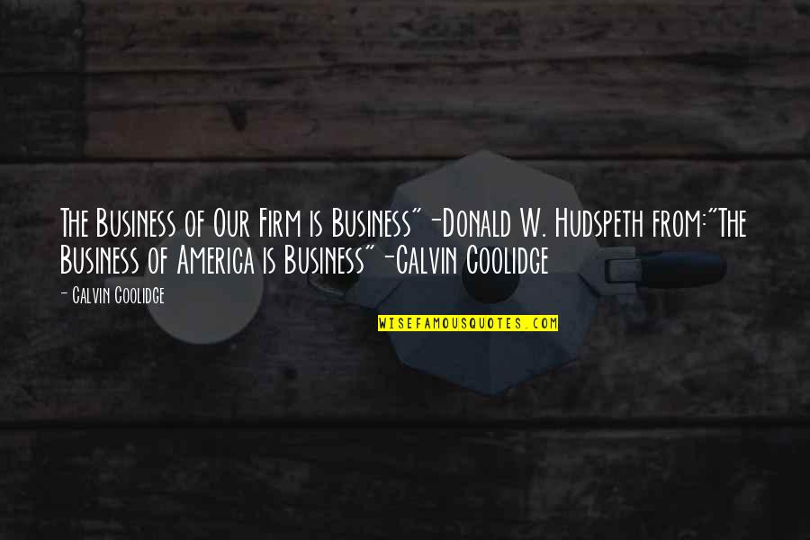 Business And Law Quotes By Calvin Coolidge: The Business of Our Firm is Business"-Donald W.