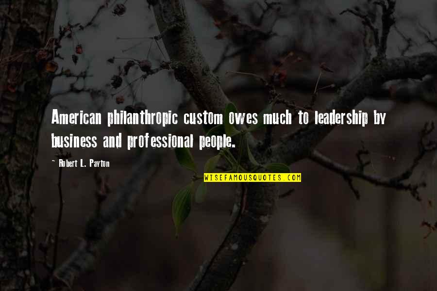 Business And Leadership Quotes By Robert L. Payton: American philanthropic custom owes much to leadership by Business And Leadership Quotes By Robert L. Payton: American philanthropic custom owes much to leadership by