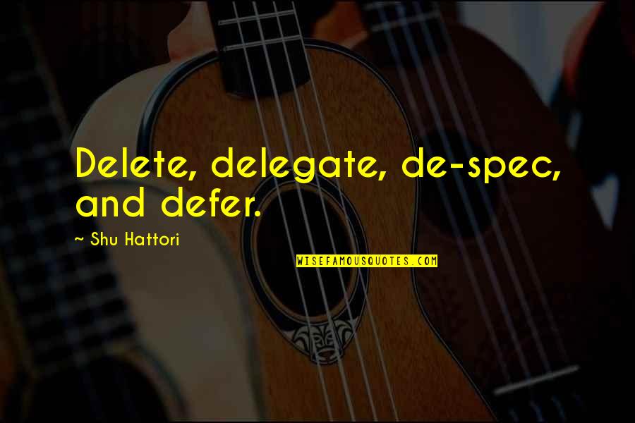 Business And Leadership Quotes By Shu Hattori: Delete, delegate, de-spec, and defer.
