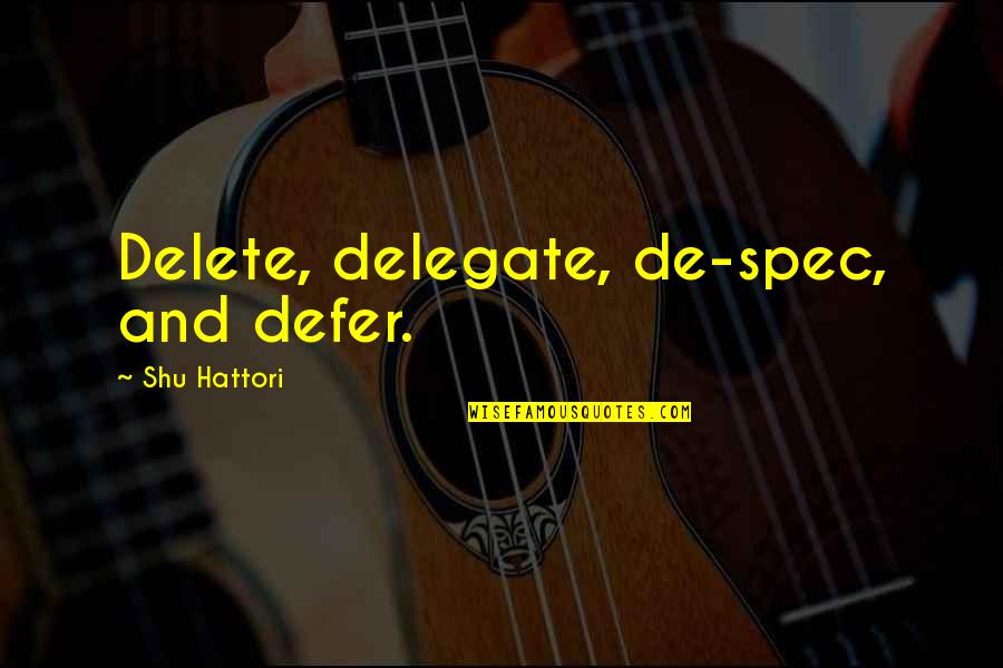 Business And Leadership Quotes By Shu Hattori: Delete, delegate, de-spec, and defer. Business And Leadership Quotes By Shu Hattori: Delete, delegate, de-spec, and defer.