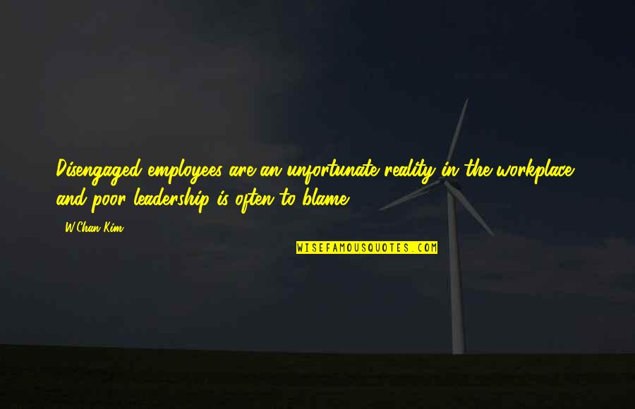 Business And Leadership Quotes By W.Chan Kim: Disengaged employees are an unfortunate reality in the Business And Leadership Quotes By W.Chan Kim: Disengaged employees are an unfortunate reality in the