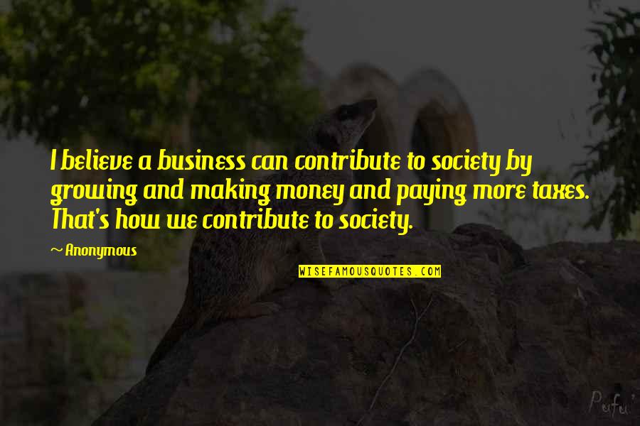 Business And Money Quotes By Anonymous: I believe a business can contribute to society