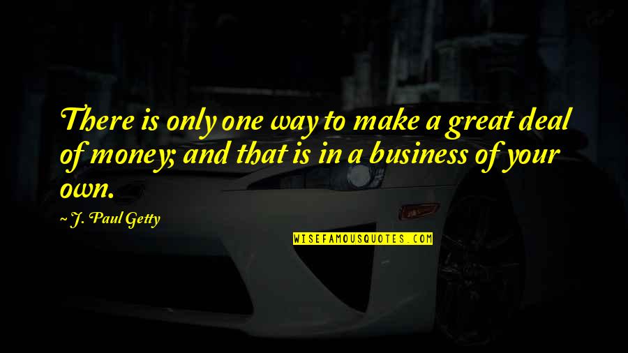 Business And Money Quotes By J. Paul Getty: There is only one way to make a