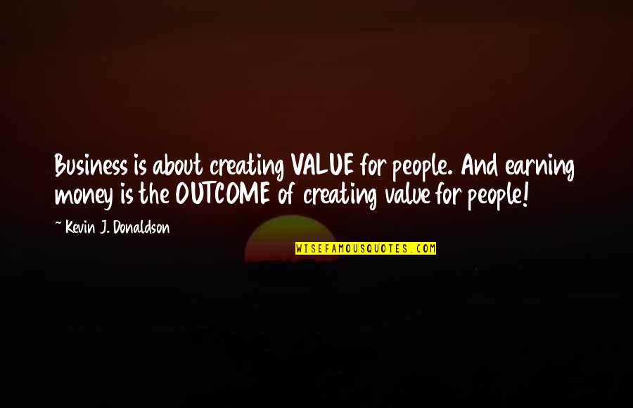 Business And Money Quotes By Kevin J. Donaldson: Business is about creating VALUE for people. And