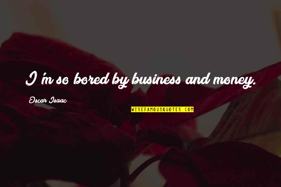 Business And Money Quotes By Oscar Isaac: I'm so bored by business and money.