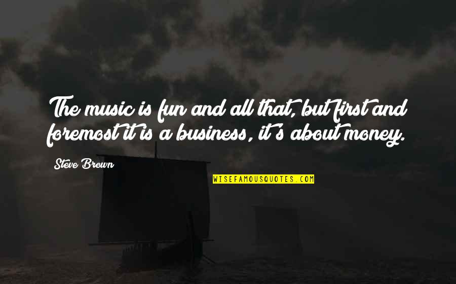 Business And Money Quotes By Steve Brown: The music is fun and all that, but