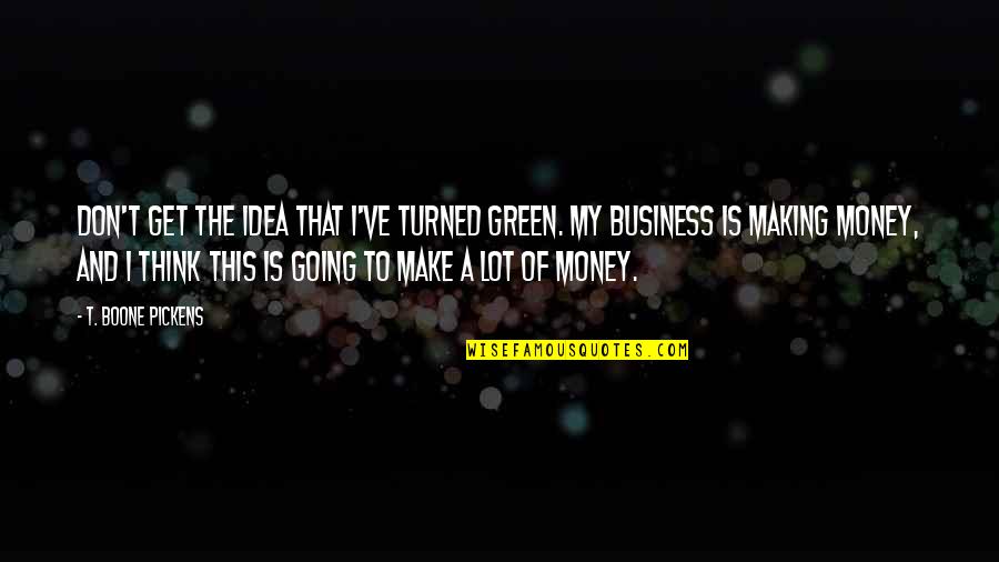 Business And Money Quotes By T. Boone Pickens: Don't get the idea that I've turned green.