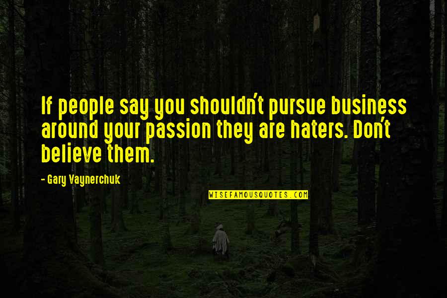 Business And Passion Quotes By Gary Vaynerchuk: If people say you shouldn't pursue business around Business And Passion Quotes By Gary Vaynerchuk: If people say you shouldn't pursue business around