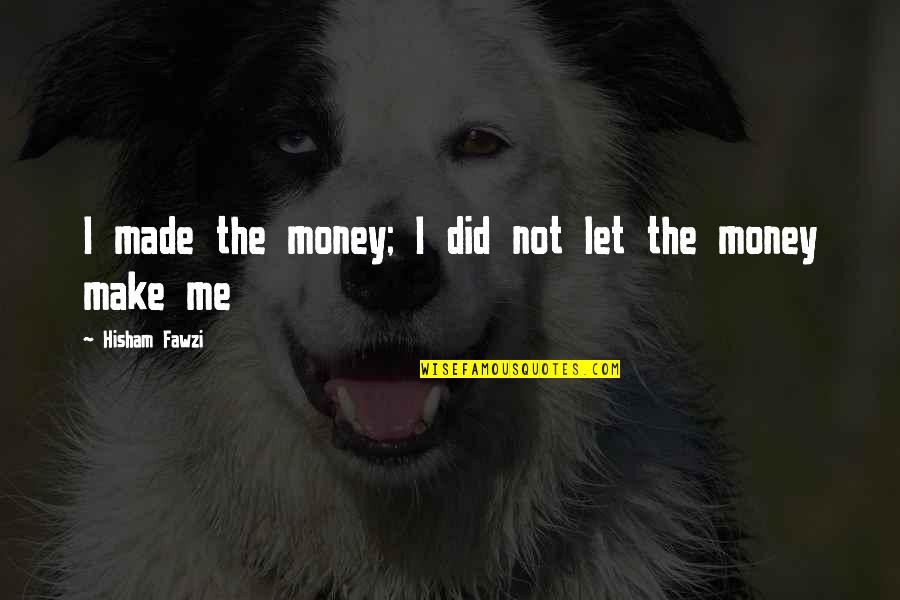 Business And Passion Quotes By Hisham Fawzi: I made the money; I did not let Business And Passion Quotes By Hisham Fawzi: I made the money; I did not let