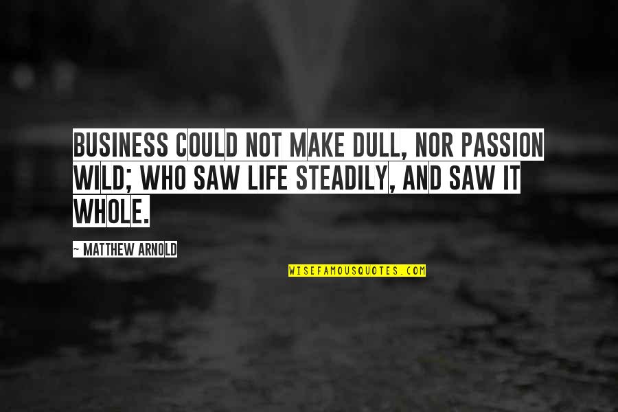 Business And Passion Quotes By Matthew Arnold: Business could not make dull, nor passion wild;