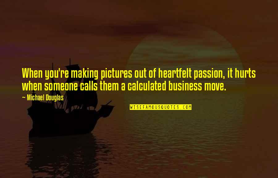 Business And Passion Quotes By Michael Douglas: When you're making pictures out of heartfelt passion, Business And Passion Quotes By Michael Douglas: When you're making pictures out of heartfelt passion,