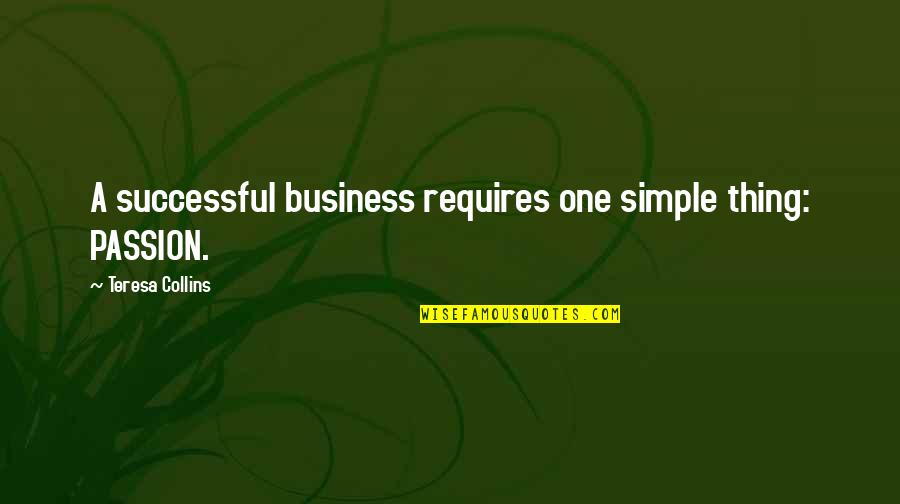 Business And Passion Quotes By Teresa Collins: A successful business requires one simple thing: PASSION.