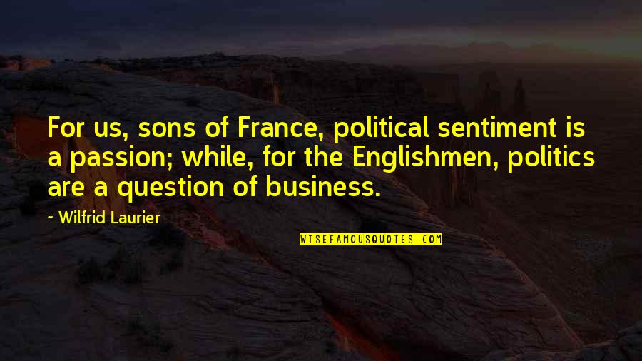 Business And Passion Quotes By Wilfrid Laurier: For us, sons of France, political sentiment is