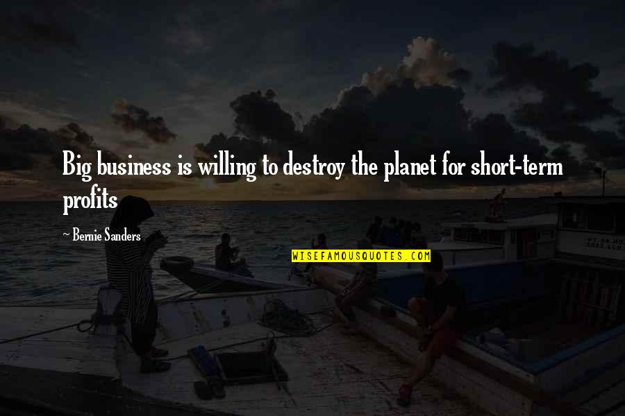 Business And Profits Quotes By Bernie Sanders: Big business is willing to destroy the planet