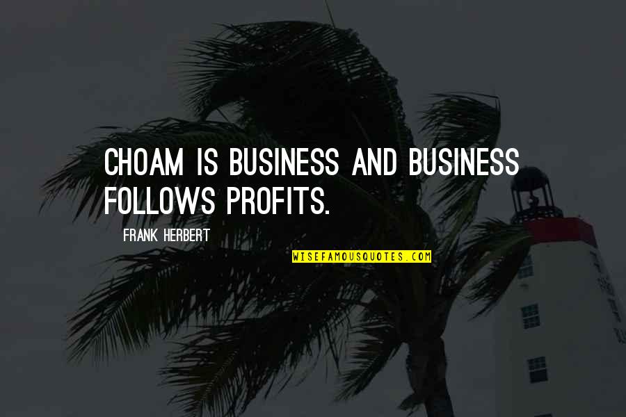 Business And Profits Quotes By Frank Herbert: CHOAM is business and business follows profits. Business And Profits Quotes By Frank Herbert: CHOAM is business and business follows profits.