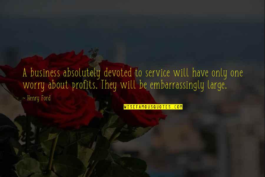 Business And Profits Quotes By Henry Ford: A business absolutely devoted to service will have