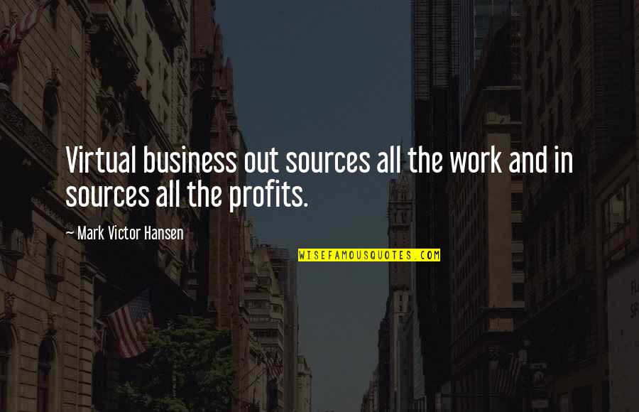 Business And Profits Quotes By Mark Victor Hansen: Virtual business out sources all the work and