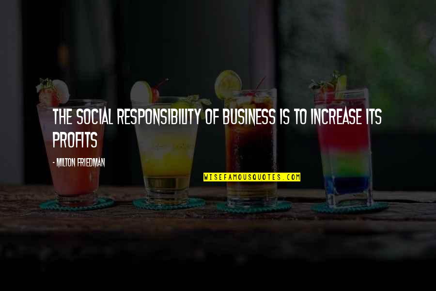 Business And Profits Quotes By Milton Friedman: The Social Responsibility of Business is to Increase