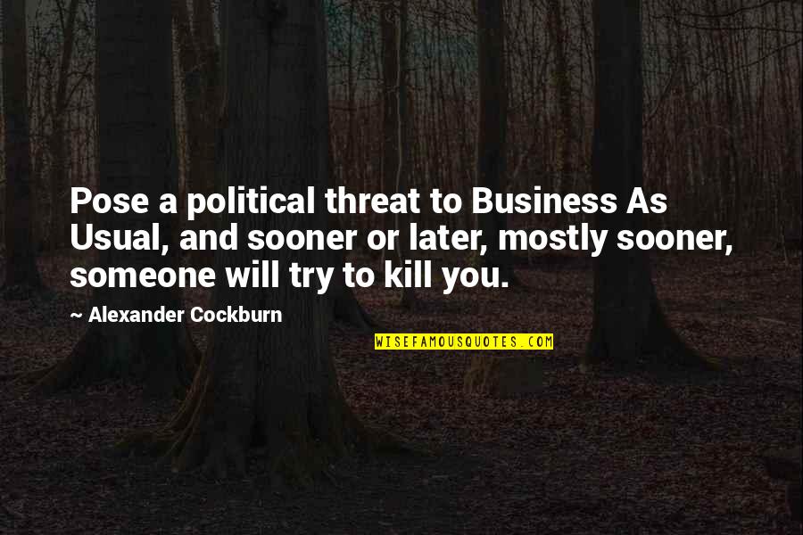 Business And Quotes By Alexander Cockburn: Pose a political threat to Business As Usual,