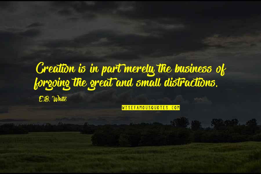 Business And Quotes By E.B. White: Creation is in part merely the business of