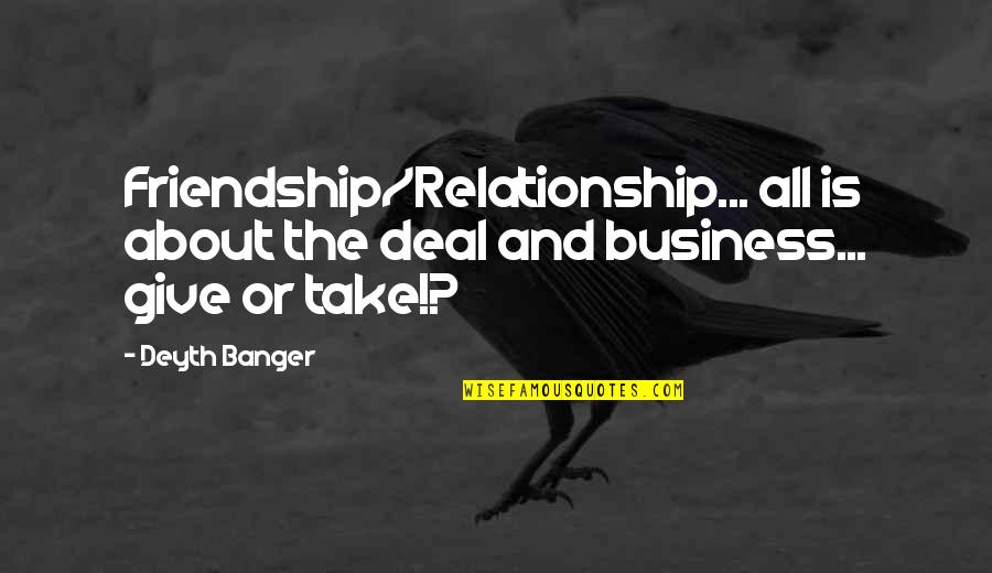 Business And Relationship Quotes By Deyth Banger: Friendship/Relationship... all is about the deal and business...