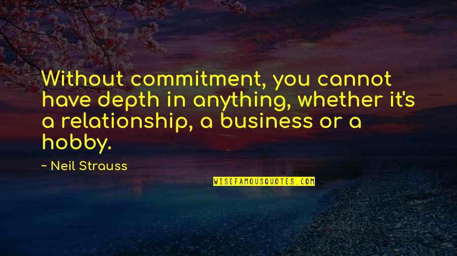 Business And Relationship Quotes By Neil Strauss: Without commitment, you cannot have depth in anything,