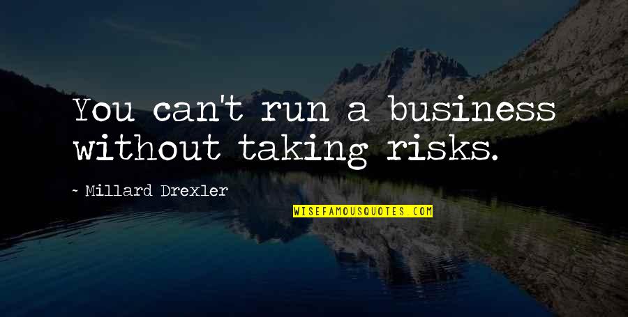 Business And Risk Quotes By Millard Drexler: You can't run a business without taking risks. Business And Risk Quotes By Millard Drexler: You can't run a business without taking risks.