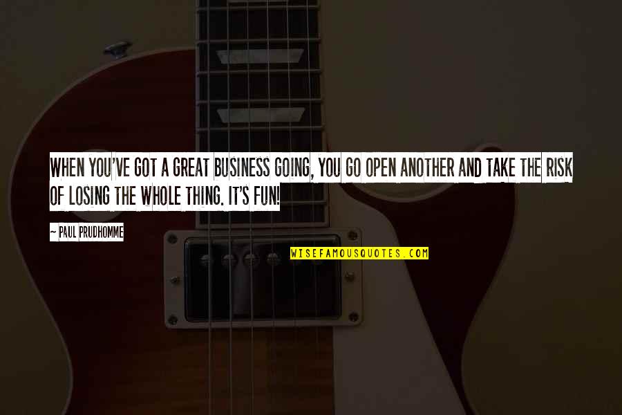 Business And Risk Quotes By Paul Prudhomme: When you've got a great business going, you Business And Risk Quotes By Paul Prudhomme: When you've got a great business going, you