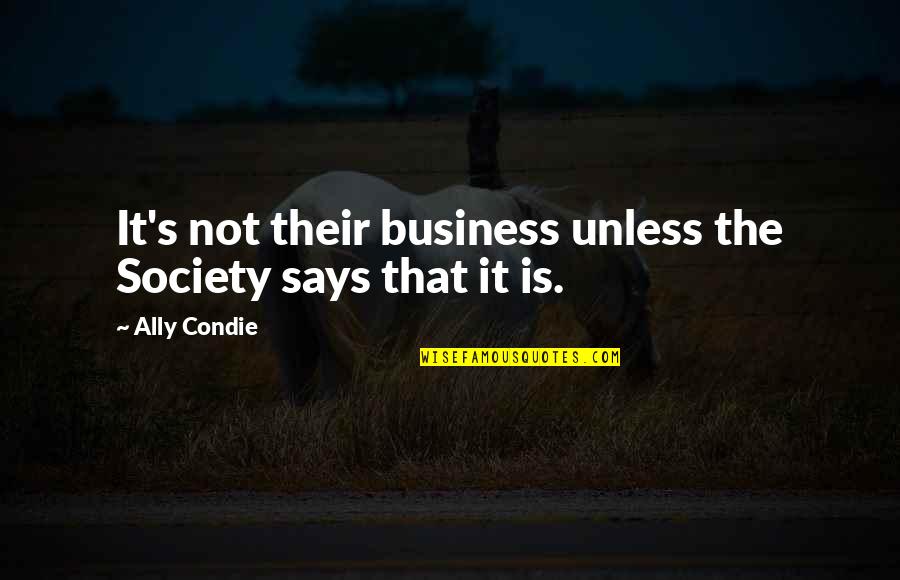 Business And Society Quotes By Ally Condie: It's not their business unless the Society says