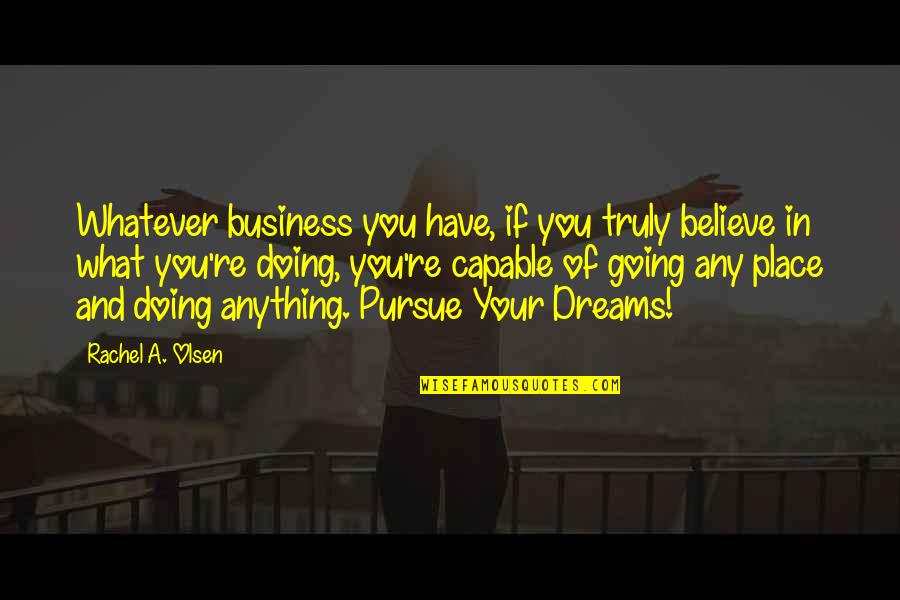 Business And Success Quotes By Rachel A. Olsen: Whatever business you have, if you truly believe