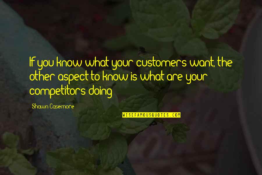 Business And Success Quotes By Shawn Casemore: If you know what your customers want, the