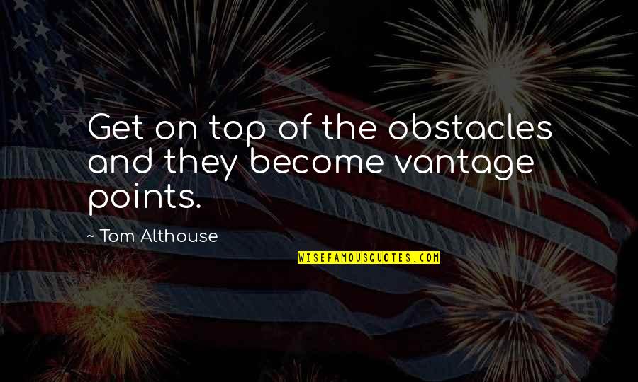 Business And Success Quotes By Tom Althouse: Get on top of the obstacles and they