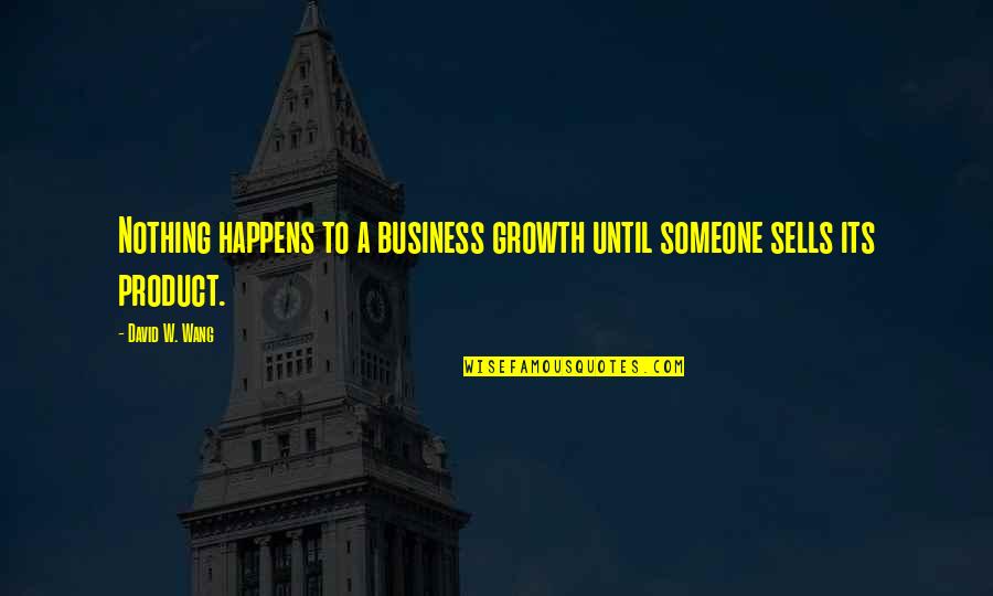 Business And Technology Quotes By David W. Wang: Nothing happens to a business growth until someone