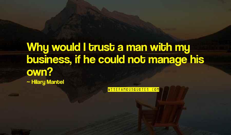 Business And Trust Quotes By Hilary Mantel: Why would I trust a man with my