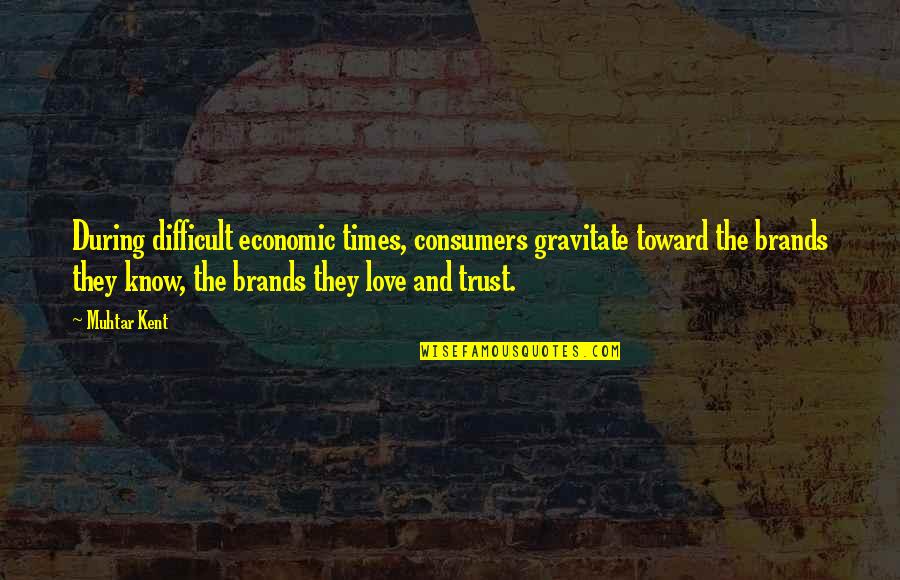 Business And Trust Quotes By Muhtar Kent: During difficult economic times, consumers gravitate toward the