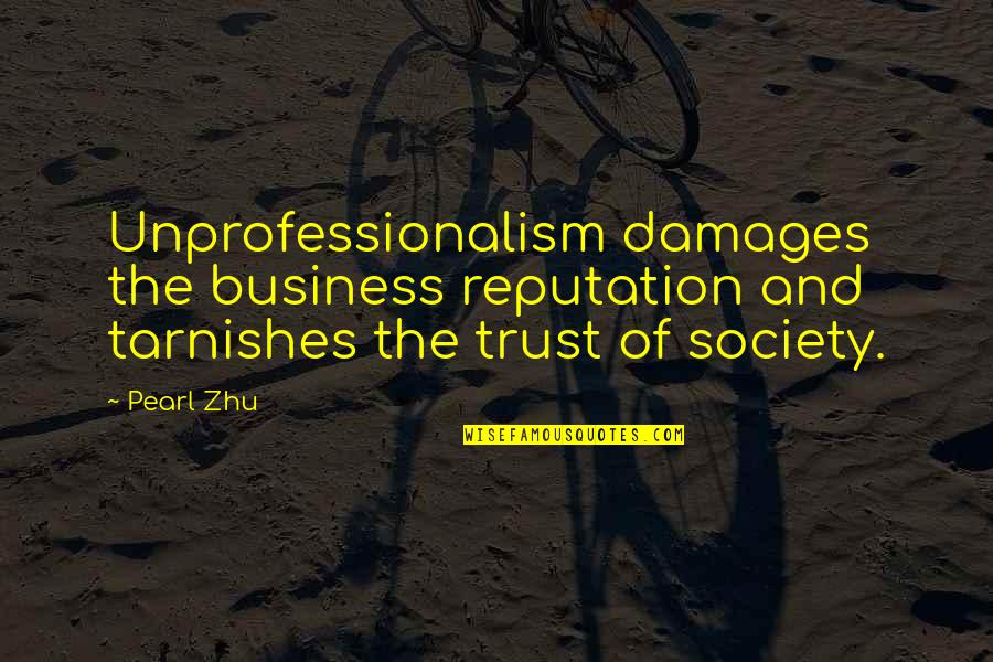Business And Trust Quotes By Pearl Zhu: Unprofessionalism damages the business reputation and tarnishes the