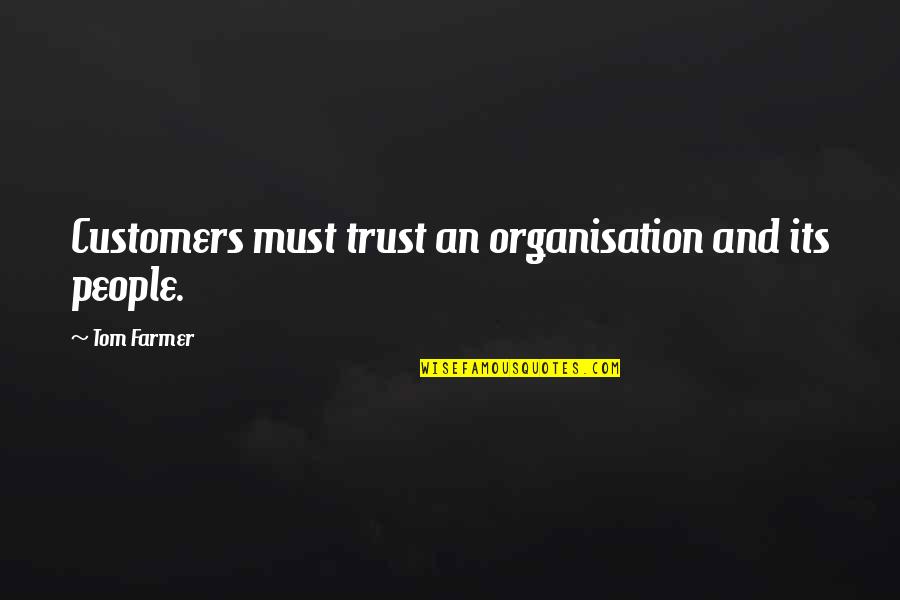 Business And Trust Quotes By Tom Farmer: Customers must trust an organisation and its people.